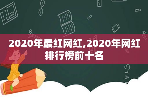 2020年最红网红,2020年网红排行榜前十名