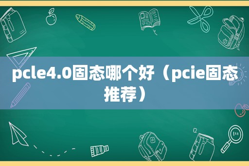 pcle4.0固态哪个好（pcie固态推荐）