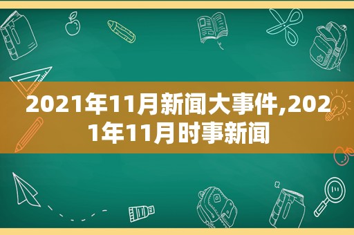 2021年11月新闻大事件,2021年11月时事新闻