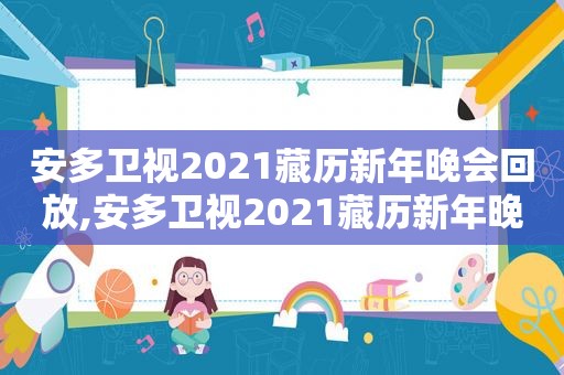 安多卫视2021藏历新年晚会回放,安多卫视2021藏历新年晚会直播