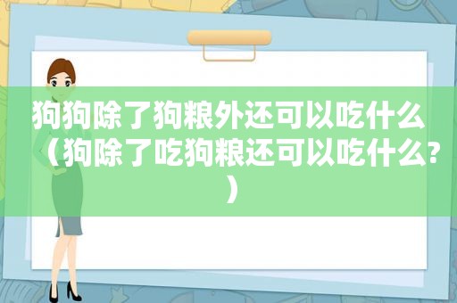 狗狗除了狗粮外还可以吃什么（狗除了吃狗粮还可以吃什么?）