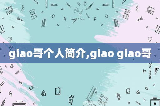 giao哥个人简介,giao giao哥