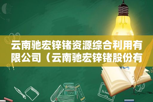 云南驰宏锌锗资源综合利用有限公司（云南驰宏锌锗股份有限公司2019年年度报告）