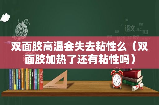 双面胶高温会失去粘性么（双面胶加热了还有粘性吗）