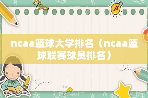 ncaa篮球大学排名（ncaa篮球联赛球员排名）