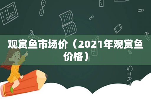 观赏鱼市场价（2021年观赏鱼价格）