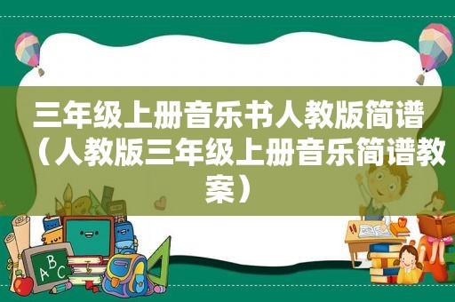 三年级上册音乐书人教版简谱（人教版三年级上册音乐简谱教案）