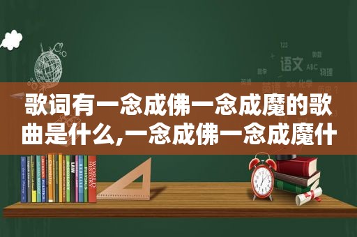 歌词有一念成佛一念成魔的歌曲是什么,一念成佛一念成魔什么歌