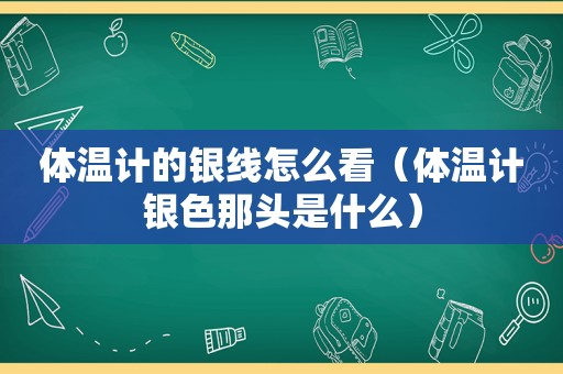 体温计的银线怎么看（体温计银色那头是什么）