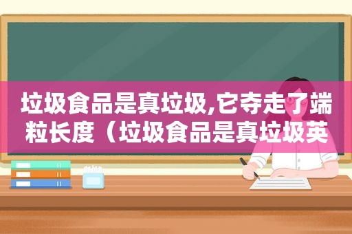 垃圾食品是真垃圾,它夺走了端粒长度（垃圾食品是真垃圾英语）