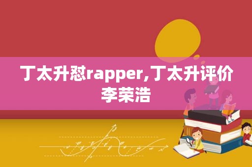 丁太升怼rapper,丁太升评价李荣浩