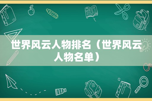 世界风云人物排名（世界风云人物名单）