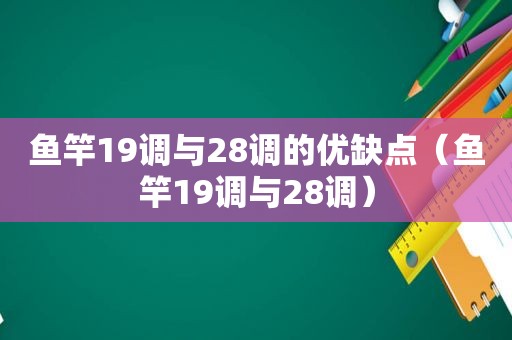 鱼竿19调与28调的优缺点（鱼竿19调与28调）