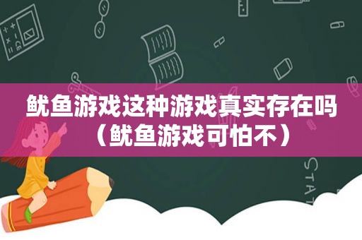 鱿鱼游戏这种游戏真实存在吗（鱿鱼游戏可怕不）