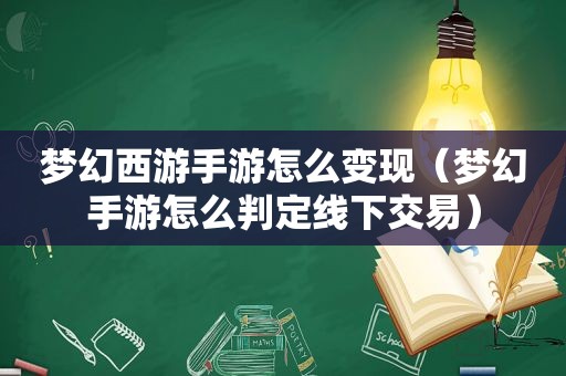 梦幻西游手游怎么变现（梦幻手游怎么判定线下交易）