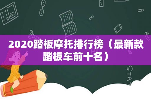 2020踏板摩托排行榜（最新款踏板车前十名）