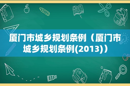 厦门市城乡规划条例（厦门市城乡规划条例(2013)）