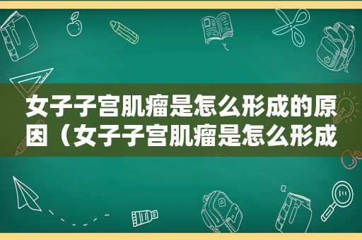 女子子宫肌瘤是怎么形成的原因（女子子宫肌瘤是怎么形成的图片）