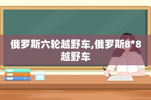 俄罗斯六轮越野车,俄罗斯8*8越野车