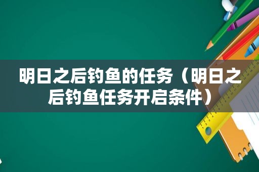 明日之后钓鱼的任务（明日之后钓鱼任务开启条件）