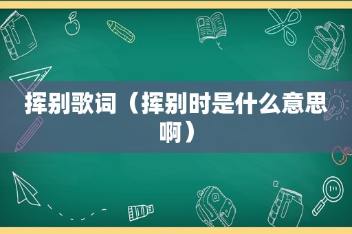 挥别歌词（挥别时是什么意思啊）