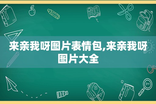 来亲我呀图片表情包,来亲我呀图片大全