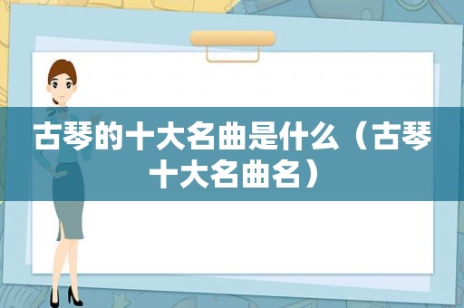 古琴的十大名曲是什么（古琴十大名曲名）