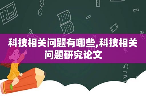 科技相关问题有哪些,科技相关问题研究论文