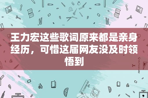 王力宏这些歌词原来都是亲身经历，可惜这届网友没及时领悟到