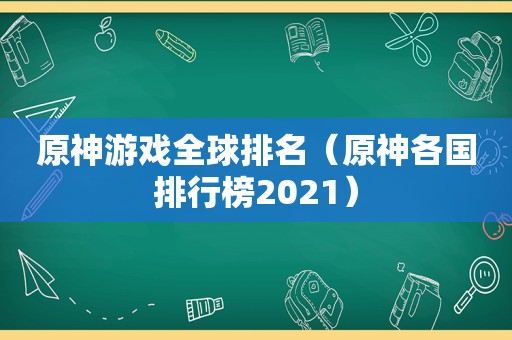 原神游戏全球排名（原神各国排行榜2021）