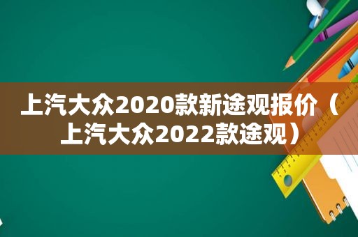 上汽大众2020款新途观报价（上汽大众2022款途观）