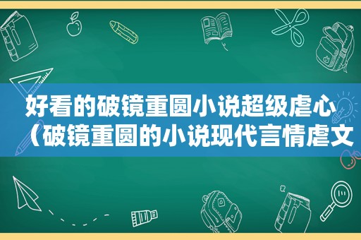 好看的破镜重圆小说超级虐心（破镜重圆的小说现代言情虐文）