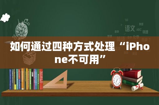 如何通过四种方式处理“iPhone不可用”