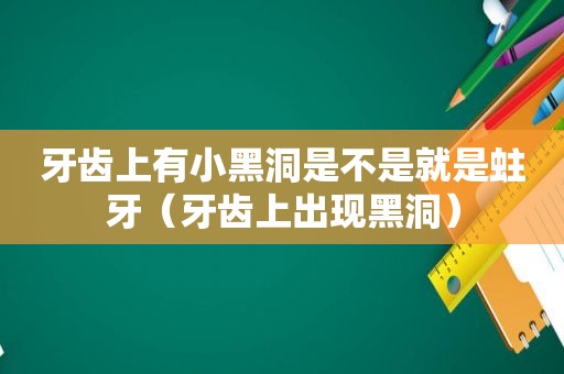 牙齿上有小黑洞是不是就是蛀牙（牙齿上出现黑洞）