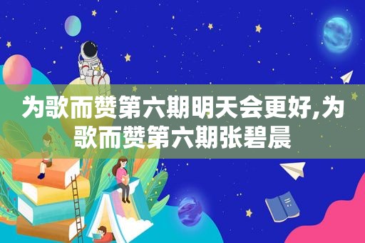 为歌而赞第六期明天会更好,为歌而赞第六期张碧晨