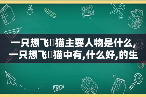 一只想飞旳猫主要人物是什么,一只想飞旳猫中有,什么好,的生字