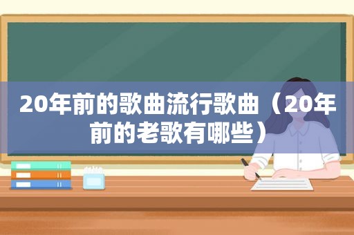 20年前的歌曲流行歌曲（20年前的老歌有哪些）