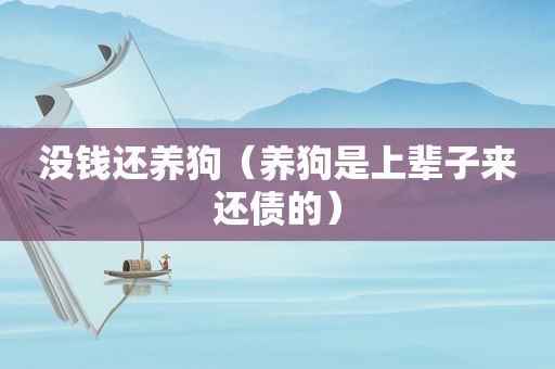 没钱还养狗（养狗是上辈子来还债的）