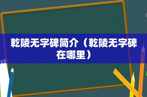 乾陵无字碑简介（乾陵无字碑在哪里）