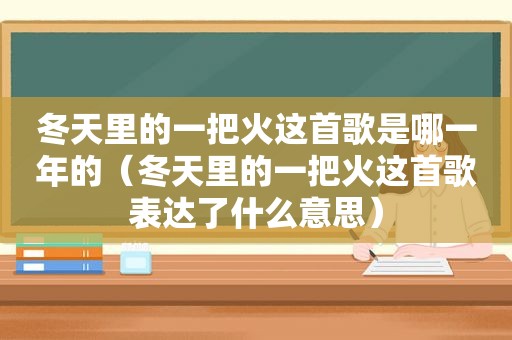 冬天里的一把火这首歌是哪一年的（冬天里的一把火这首歌表达了什么意思）