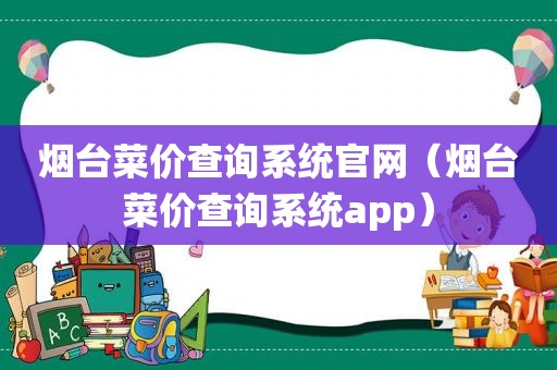 烟台菜价查询系统官网（烟台菜价查询系统app）