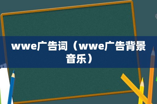 wwe广告词（wwe广告背景音乐）