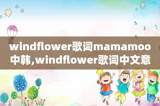 windflower歌词mamamoo中韩,windflower歌词中文意思李仙姬