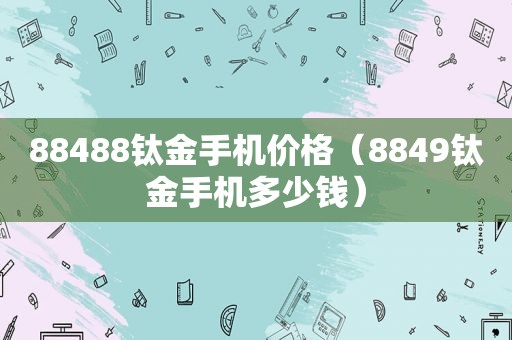 88488钛金手机价格（8849钛金手机多少钱）