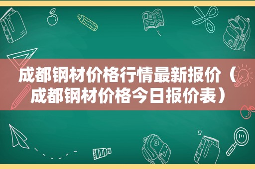 成都钢材价格行情最新报价（成都钢材价格今日报价表）