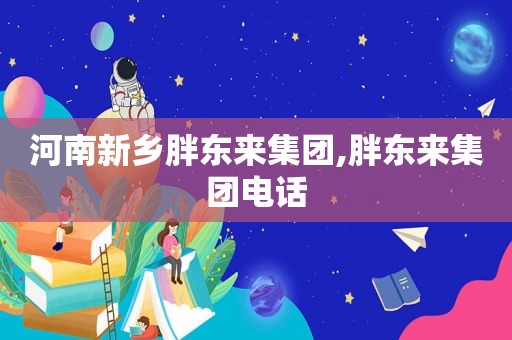 河南新乡胖东来集团,胖东来集团电话