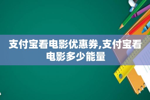 支付宝看电影优惠券,支付宝看电影多少能量