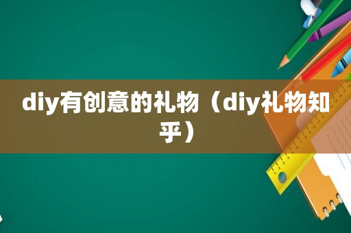 diy有创意的礼物（diy礼物知乎）