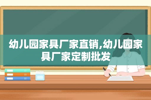 幼儿园家具厂家直销,幼儿园家具厂家定制批发