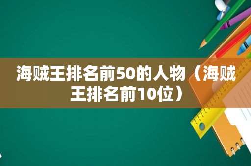 海贼王排名前50的人物（海贼王排名前10位）